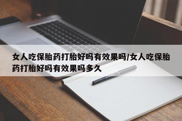 吃什么药可以流产堕胎、女人吃保胎药打胎好吗有效果吗/女人吃保胎药打胎好吗有效果吗多久
