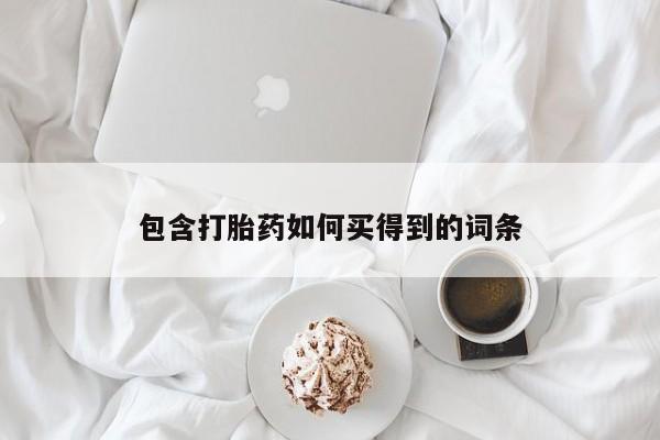 吃什么药可以流产堕胎、包含打胎药如何买得到的词条
