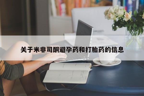 吃什么药可以流产堕胎、关于米非司酮避孕药和打胎药的信息