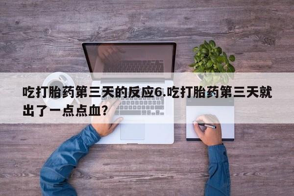 吃什么药可以流产堕胎、吃打胎药第三天的反应6.吃打胎药第三天就出了一点点血？