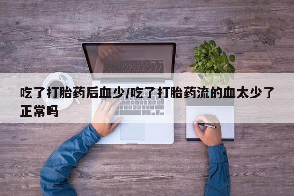 吃什么药可以流产堕胎、吃了打胎药后血少/吃了打胎药流的血太少了正常吗