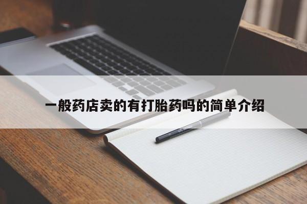 吃什么药可以流产堕胎、一般药店卖的有打胎药吗的简单介绍