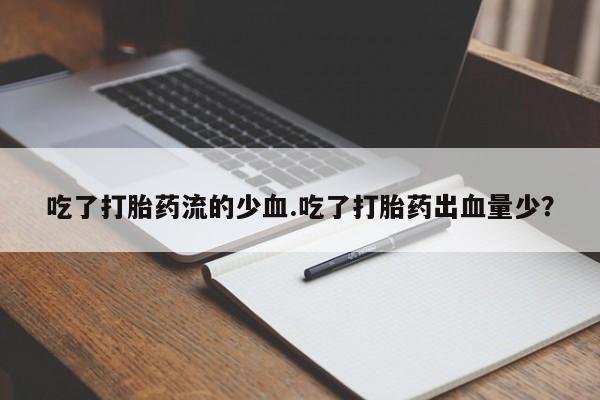 吃什么药可以流产堕胎、吃了打胎药流的少血.吃了打胎药出血量少？