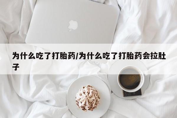 吃什么药可以流产堕胎、为什么吃了打胎药/为什么吃了打胎药会拉肚子