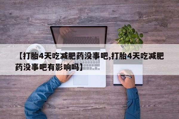 吃什么药可以流产堕胎、【打胎4天吃减肥药没事吧,打胎4天吃减肥药没事吧有影响吗】