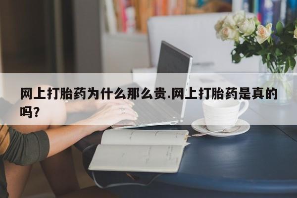 吃什么药可以流产堕胎、网上打胎药为什么那么贵.网上打胎药是真的吗？