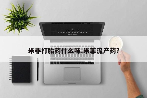 吃什么药可以流产堕胎、米非打胎药什么味.米菲流产药？