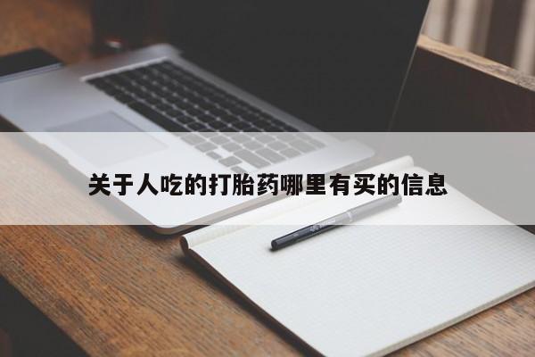 吃什么药可以流产堕胎、关于人吃的打胎药哪里有买的信息