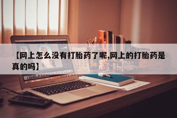 吃什么药可以流产堕胎、【网上怎么没有打胎药了呢,网上的打胎药是真的吗】