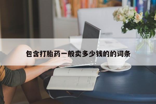 吃什么药可以流产堕胎、包含打胎药一般卖多少钱的的词条