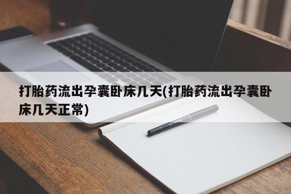 吃什么药可以流产堕胎、打胎药流出孕囊卧床几天(打胎药流出孕囊卧床几天正常)