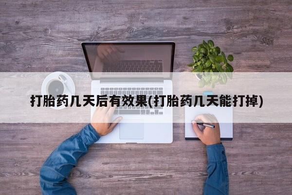 吃什么药可以流产堕胎、打胎药几天后有效果(打胎药几天能打掉)