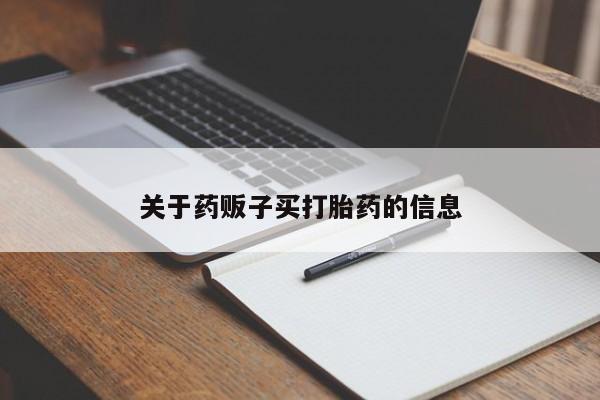吃什么药可以流产堕胎、关于药贩子买打胎药的信息