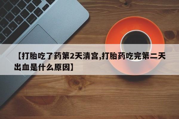 吃什么药可以流产堕胎、【打胎吃了药第2天清宫,打胎药吃完第二天出血是什么原因】