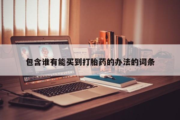 吃什么药可以流产堕胎、包含谁有能买到打胎药的办法的词条
