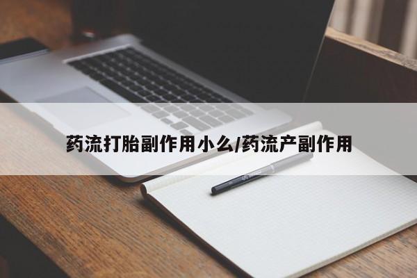 吃什么药可以流产堕胎、药流打胎副作用小么/药流产副作用