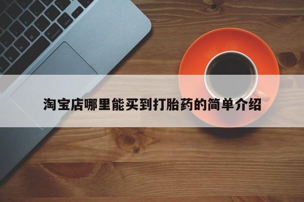 吃什么药可以流产堕胎、淘宝店哪里能买到打胎药的简单介绍