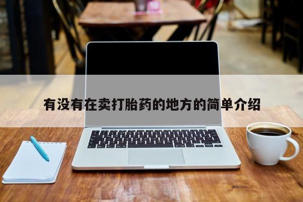 吃什么药可以流产堕胎、有没有在卖打胎药的地方的简单介绍