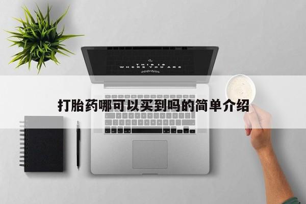 吃什么药可以流产堕胎、打胎药哪可以买到吗的简单介绍