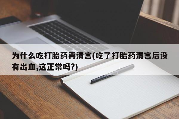 吃什么药可以流产堕胎、为什么吃打胎药再清宫(吃了打胎药清宫后没有出血,这正常吗?)