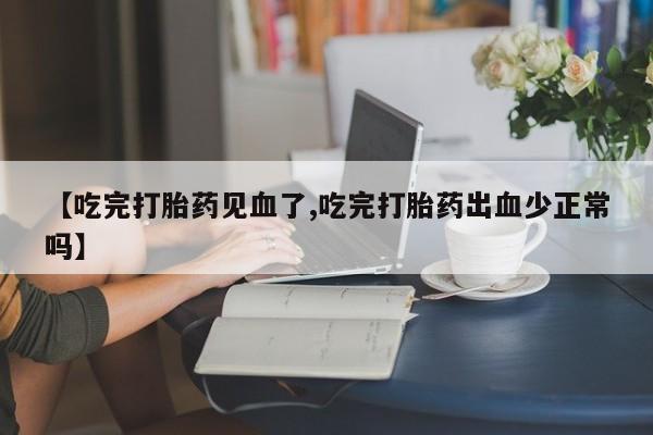吃什么药可以流产堕胎、【吃完打胎药见血了,吃完打胎药出血少正常吗】