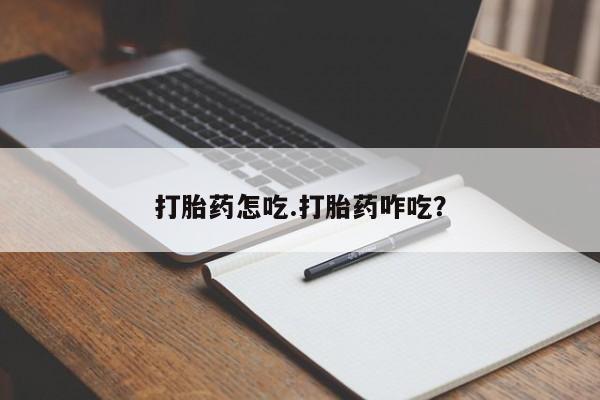 吃什么药可以流产堕胎、打胎药怎吃.打胎药咋吃?